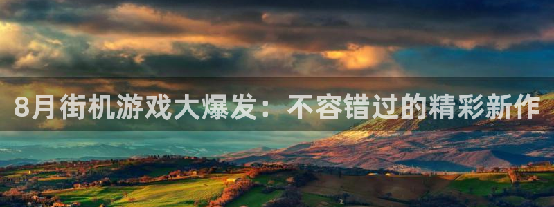 新城平台致7O777：8月街机游戏大爆发：不容错过的精彩新作