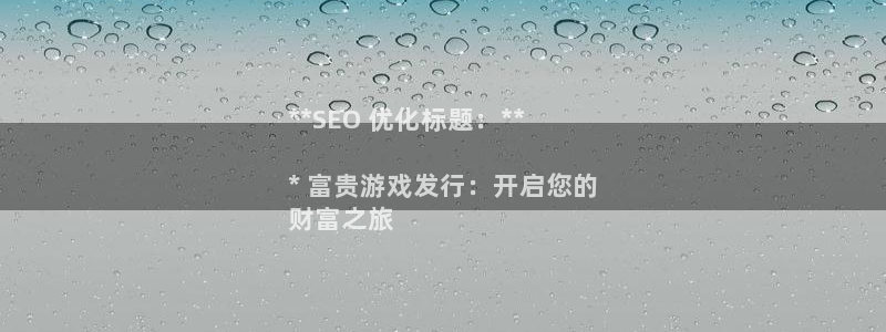 新城平台足7O777：**SEO 优化标题：**

* 富贵游戏发行：开启您的
财富之旅