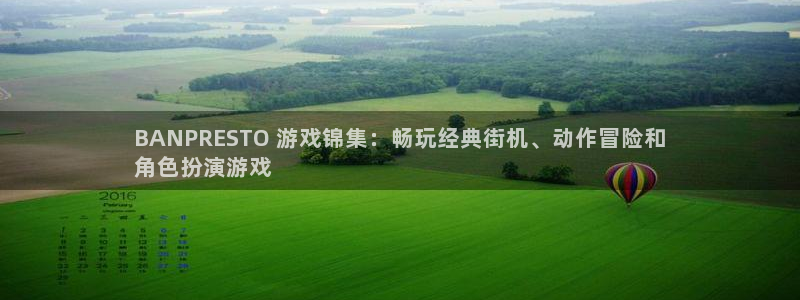 新城平台注册网址是什么：BANPRESTO 游戏锦集：畅玩经典街机、动作冒险和
角色扮演游戏