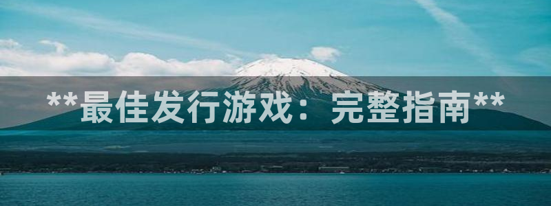 新城平台登录入口官网网址是多少：**最佳发行游戏：完整指南**