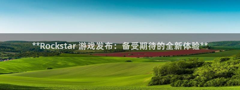 新城平台总代：**Rockstar 游戏发布：备受期待的全新体验**