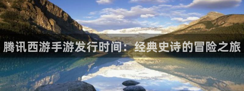 新城平台线路登录不上去怎么办：腾讯西游手游发行时间：经典史诗的冒险之旅
