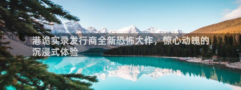 新城平台登录入口官网下载安装：港诡实录发行商全新恐怖大作，惊心动魄的
沉浸式体验