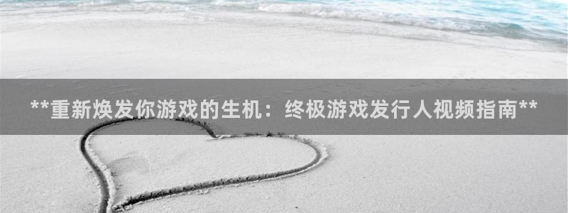 新城平台注册网址是什么：**重新焕发你游戏的生机：终极游戏发行人视频指南**