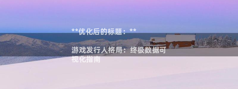 新城平台登录入口官网首页下载：**优化后的标题：**

游戏发行人格局：终极数据可
视化指南